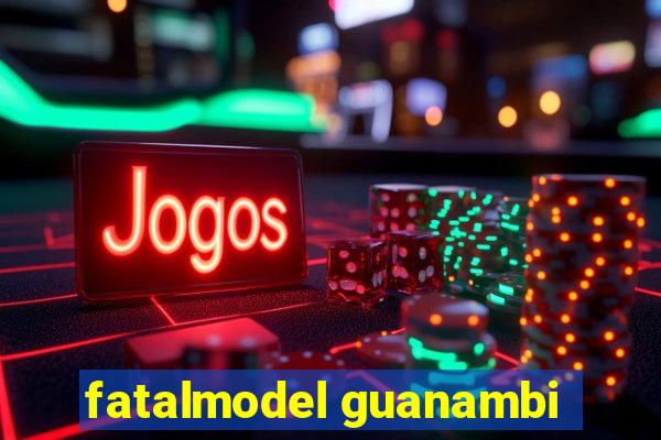 fatalmodel guanambi